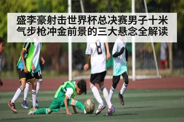 盛李豪射击世界杯总决赛男子十米气步枪冲金前景的三大悬念全解读